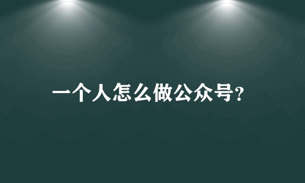 一个人怎么做公众号？