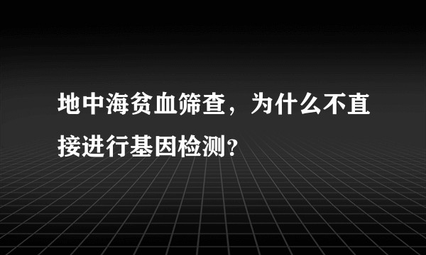 地中海贫血筛查，为什么不直接进行基因检测？