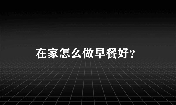 在家怎么做早餐好？