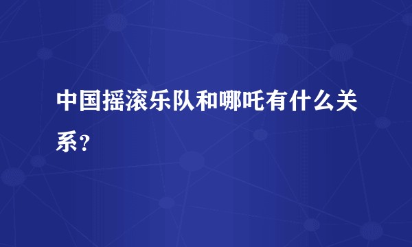 中国摇滚乐队和哪吒有什么关系?