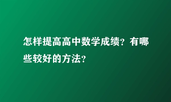 怎样提高高中数学成绩？有哪些较好的方法？