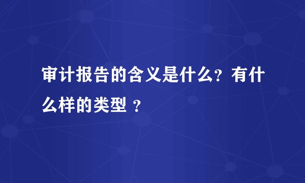 审计报告的含义是什么？有什么样的类型 ？