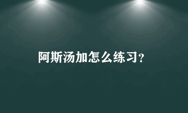 阿斯汤加怎么练习？