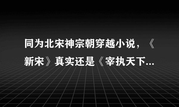 同为北宋神宗朝穿越小说，《新宋》真实还是《宰执天下》真实？