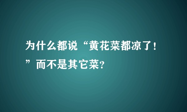 为什么都说“黄花菜都凉了！”而不是其它菜？