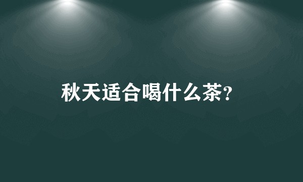 秋天适合喝什么茶？