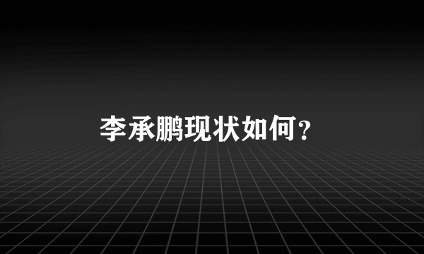 李承鹏现状如何？