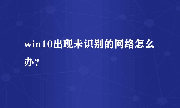 win10出现未识别的网络怎么办？
