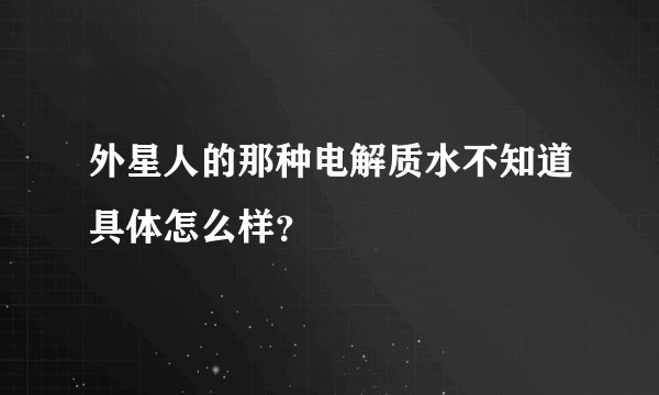 外星人的那种电解质水不知道具体怎么样？