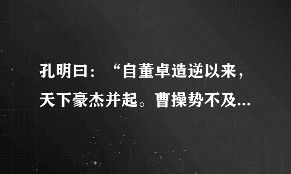 孔明曰：“自董卓造逆以来，天下豪杰并起。曹操势不及袁绍，而竟能克绍者 这是哪一回？