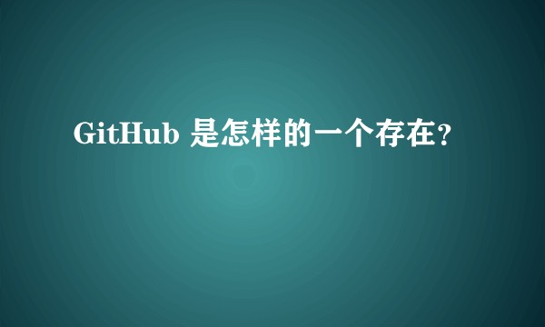 GitHub 是怎样的一个存在？