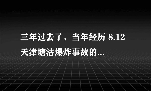 三年过去了，当年经历 8.12 天津塘沽爆炸事故的人，现在怎么样了？