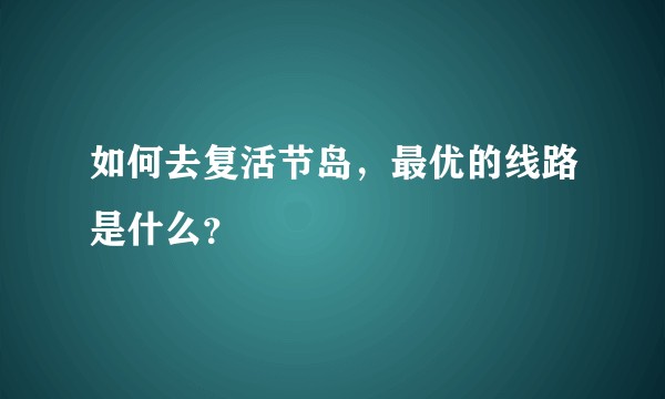 如何去复活节岛，最优的线路是什么？