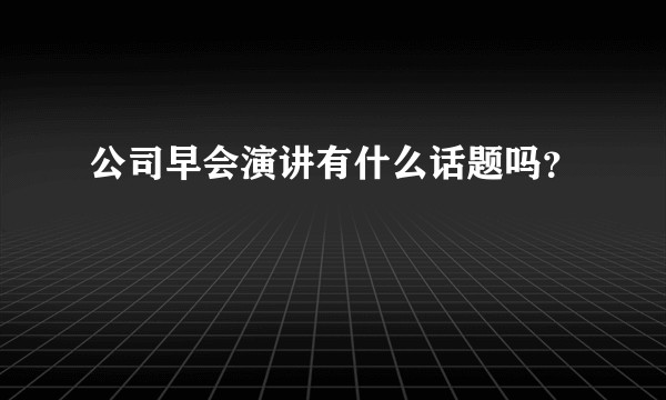 公司早会演讲有什么话题吗？