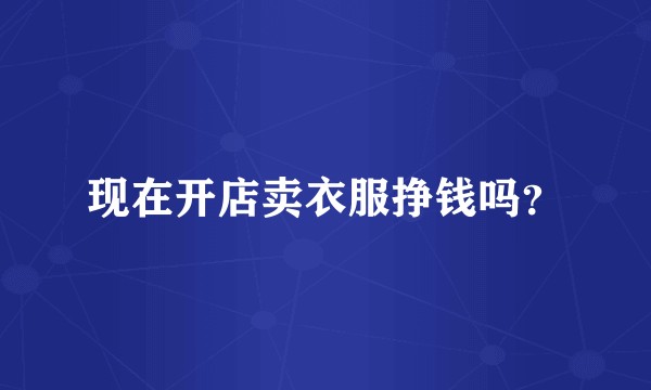 现在开店卖衣服挣钱吗？