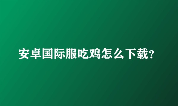 安卓国际服吃鸡怎么下载?