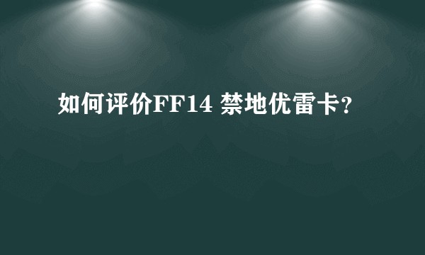 如何评价FF14 禁地优雷卡？