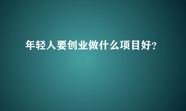 年轻人要创业做什么项目好？