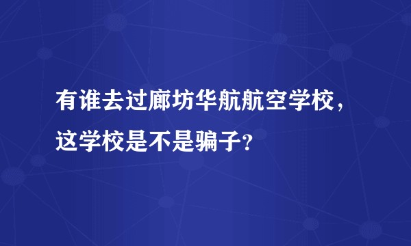 有谁去过廊坊华航航空学校，这学校是不是骗子？