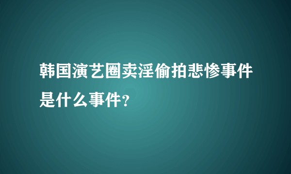 韩国演艺圈卖淫偷拍悲惨事件是什么事件？