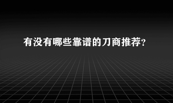 有没有哪些靠谱的刀商推荐？