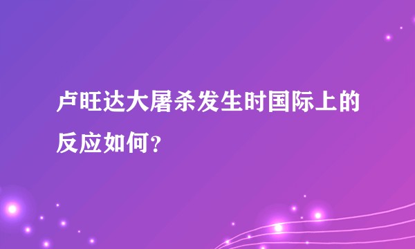 卢旺达大屠杀发生时国际上的反应如何？