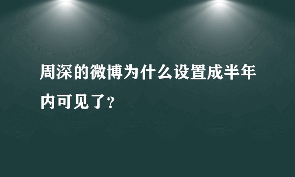 周深的微博为什么设置成半年内可见了？
