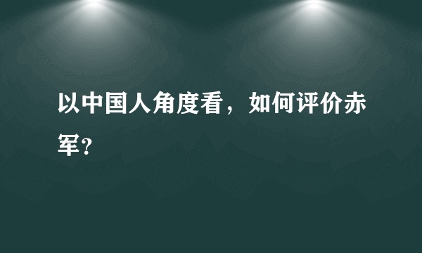 以中国人角度看，如何评价赤军？