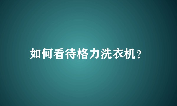 如何看待格力洗衣机？