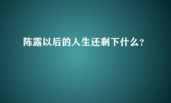 陈露以后的人生还剩下什么？