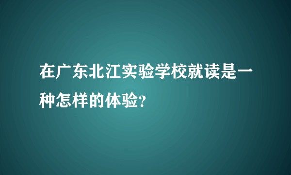 在广东北江实验学校就读是一种怎样的体验？