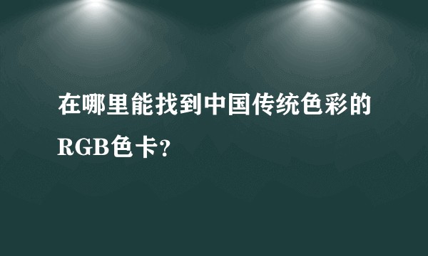 在哪里能找到中国传统色彩的RGB色卡？