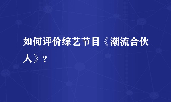 如何评价综艺节目《潮流合伙人》？