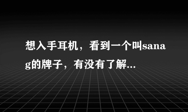 想入手耳机，看到一个叫sanag的牌子，有没有了解的给我普及一下，想买sanag B3？