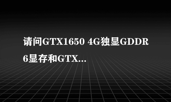 请问GTX1650 4G独显GDDR6显存和GTX1650-4G电竞显卡有什么不一样的吗？