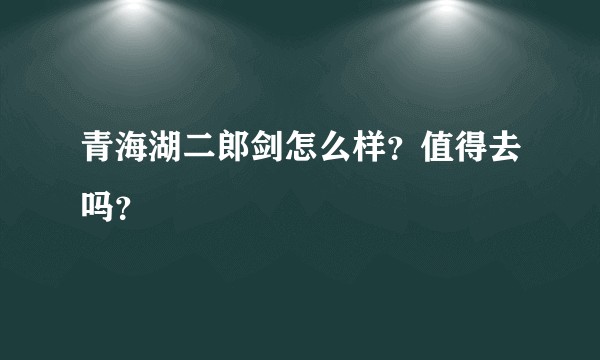 青海湖二郎剑怎么样？值得去吗？