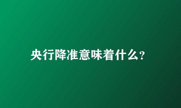 央行降准意味着什么？