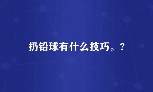 扔铅球有什么技巧。?