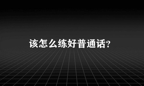 该怎么练好普通话？