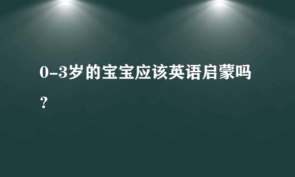 0-3岁的宝宝应该英语启蒙吗？
