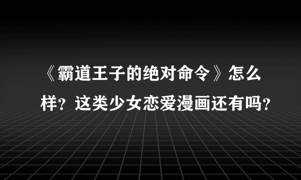 《霸道王子的绝对命令》怎么样？这类少女恋爱漫画还有吗？