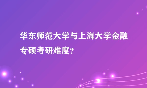 华东师范大学与上海大学金融专硕考研难度？