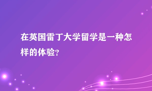 在英国雷丁大学留学是一种怎样的体验？