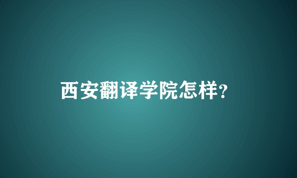 西安翻译学院怎样？