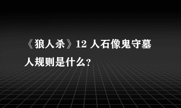 《狼人杀》12 人石像鬼守墓人规则是什么？