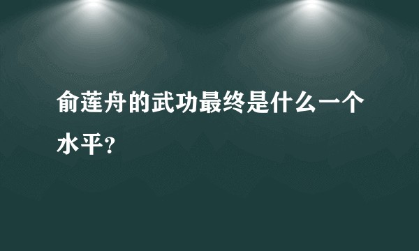 俞莲舟的武功最终是什么一个水平？