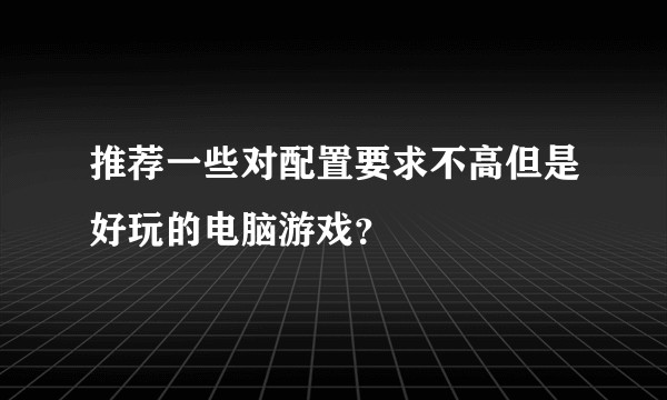 推荐一些对配置要求不高但是好玩的电脑游戏？
