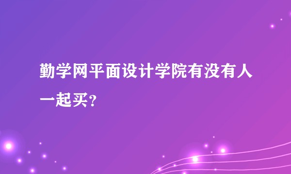 勤学网平面设计学院有没有人一起买？