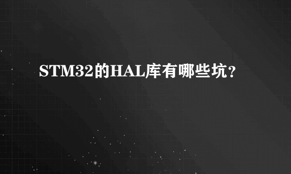 STM32的HAL库有哪些坑？