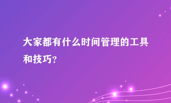 大家都有什么时间管理的工具和技巧？
